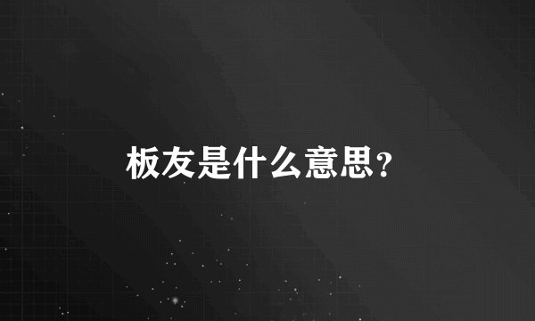 板友是什么意思？