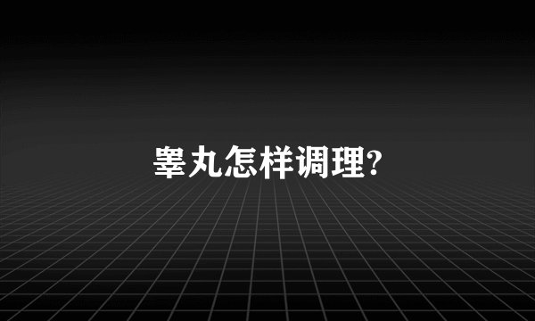 睾丸怎样调理?