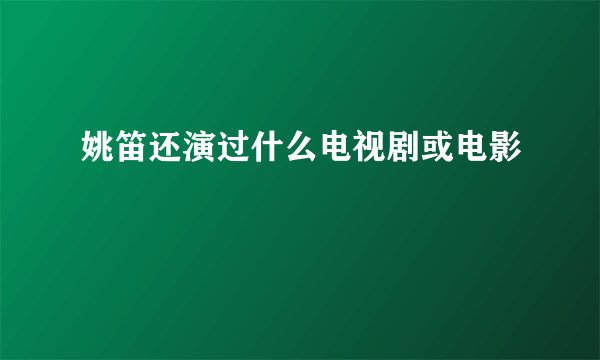 姚笛还演过什么电视剧或电影