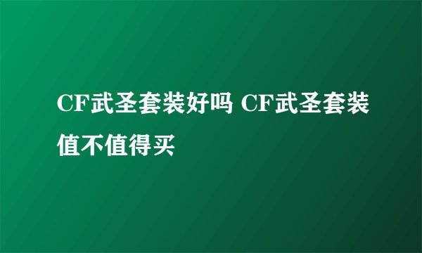 CF武圣套装好吗 CF武圣套装值不值得买
