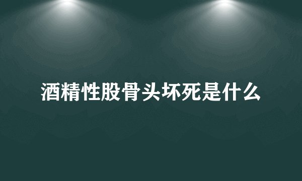 酒精性股骨头坏死是什么