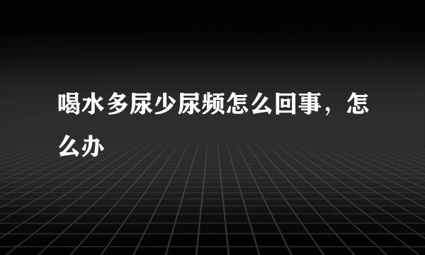 喝水多尿少尿频怎么回事,怎么办