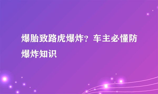 爆胎致路虎爆炸？车主必懂防爆炸知识