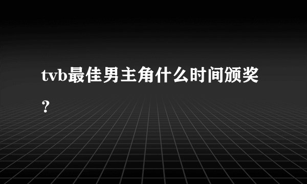 tvb最佳男主角什么时间颁奖？