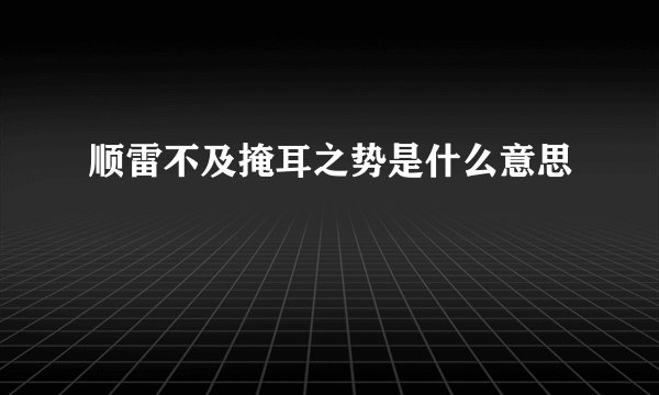 顺雷不及掩耳之势是什么意思