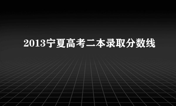 2013宁夏高考二本录取分数线