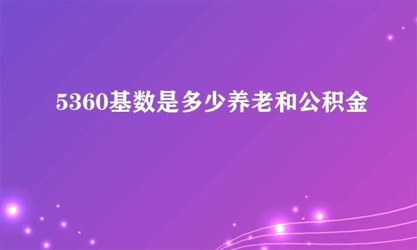 5360基数是多少养老和公积金