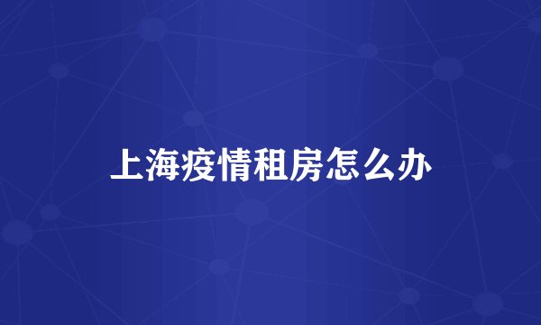 上海疫情租房怎么办