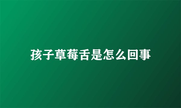 孩子草莓舌是怎么回事