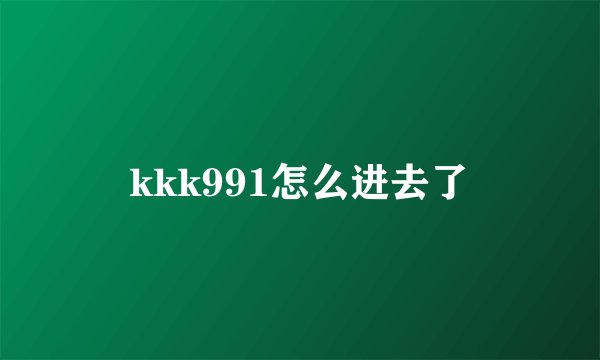 kkk991怎么进去了