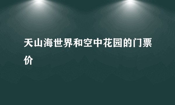 天山海世界和空中花园的门票价