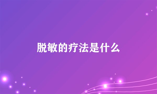 脱敏的疗法是什么