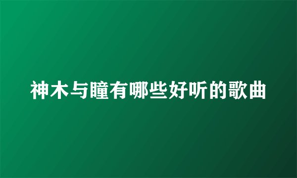 神木与瞳有哪些好听的歌曲