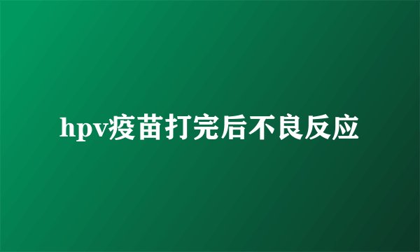 hpv疫苗打完后不良反应