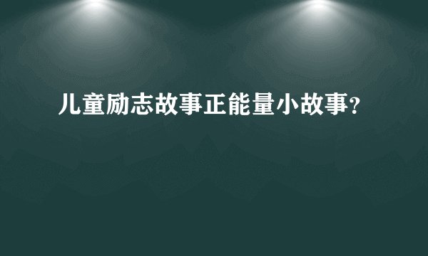 儿童励志故事正能量小故事？
