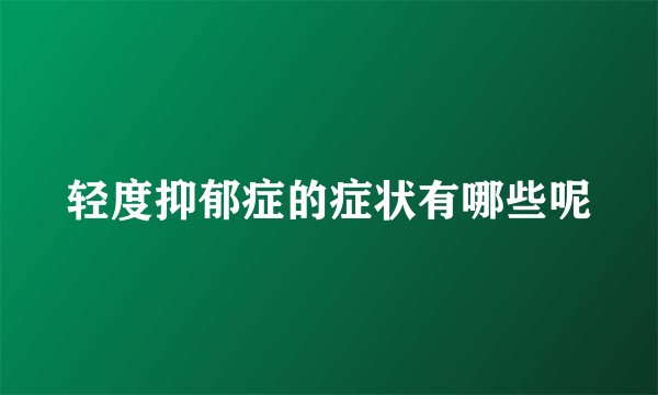轻度抑郁症的症状有哪些呢
