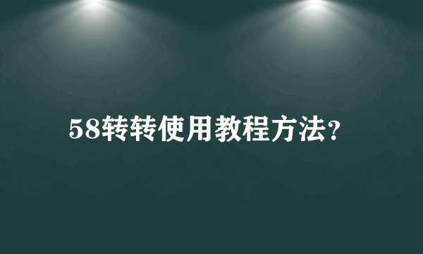 58转转使用教程方法？