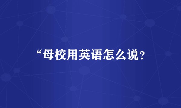 “母校用英语怎么说？