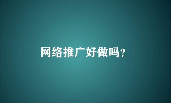 网络推广好做吗？