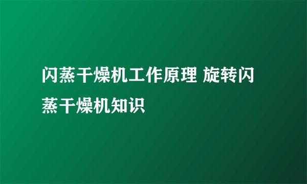 闪蒸干燥机工作原理 旋转闪蒸干燥机知识