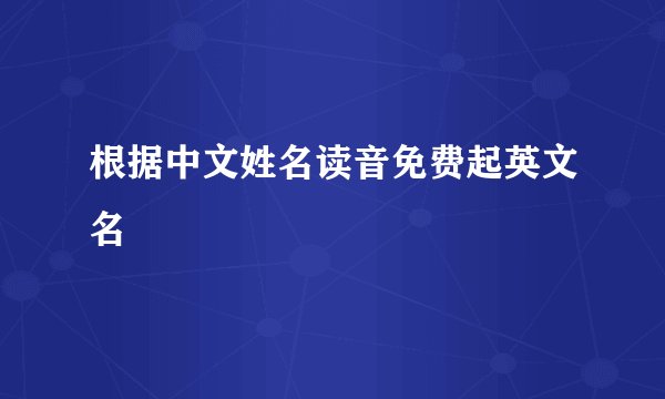 根据中文姓名读音免费起英文名