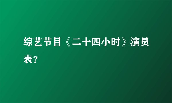 综艺节目《二十四小时》演员表？