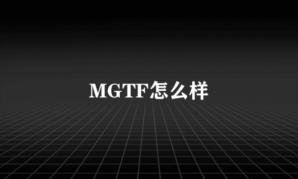 MGTF怎么样