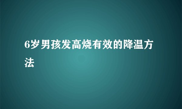 6岁男孩发高烧有效的降温方法