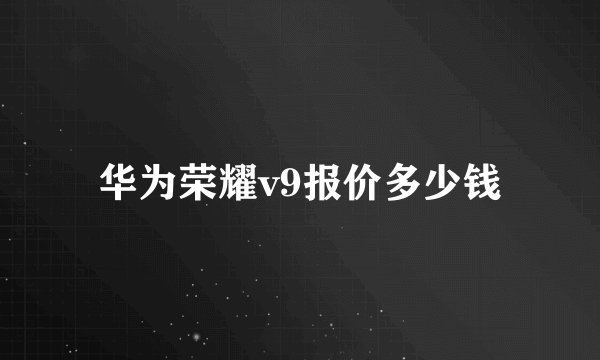 华为荣耀v9报价多少钱
