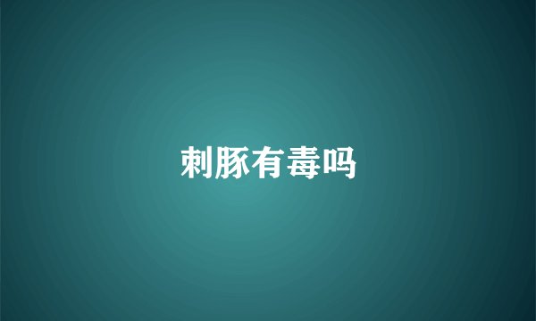刺豚有毒吗