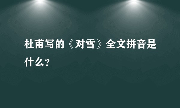 杜甫写的《对雪》全文拼音是什么？