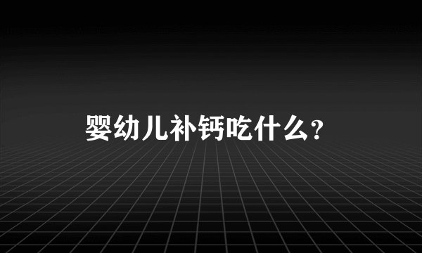 婴幼儿补钙吃什么？