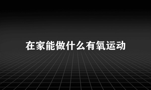 在家能做什么有氧运动
