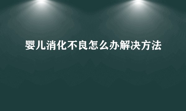 婴儿消化不良怎么办解决方法