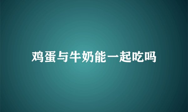 鸡蛋与牛奶能一起吃吗
