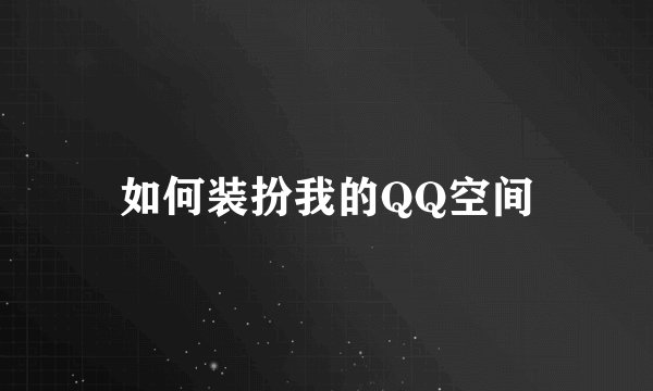如何装扮我的QQ空间