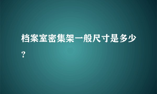 档案室密集架一般尺寸是多少?