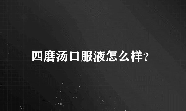 四磨汤口服液怎么样？