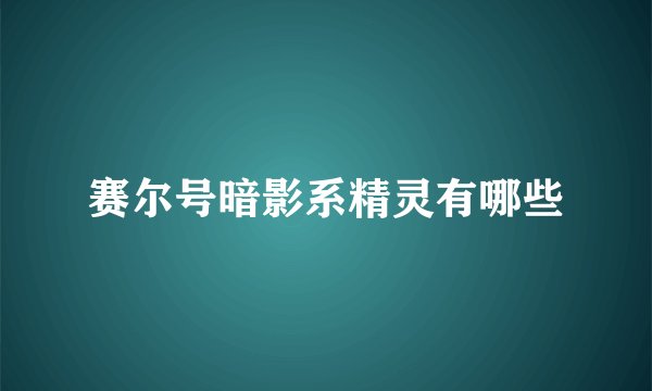 赛尔号暗影系精灵有哪些