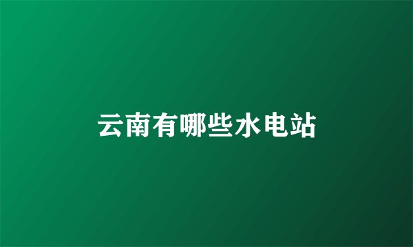 云南有哪些水电站