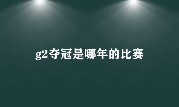 g2夺冠是哪年的比赛