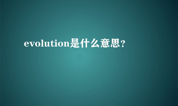 evolution是什么意思？