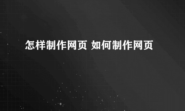 怎样制作网页 如何制作网页