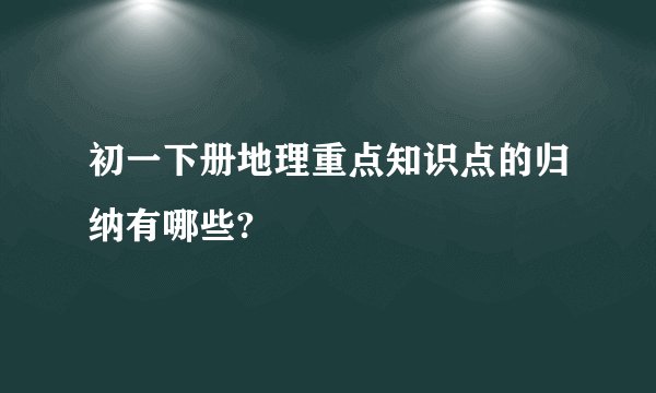 初一下册地理重点知识点的归纳有哪些?