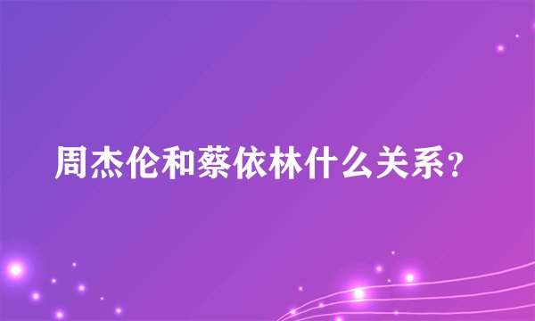 周杰伦和蔡依林什么关系？