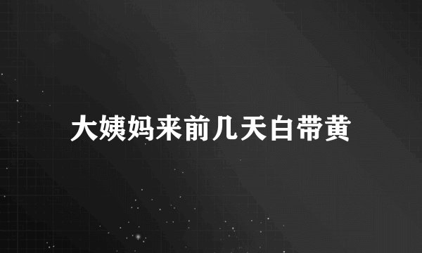 大姨妈来前几天白带黄