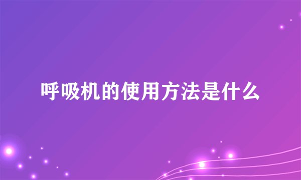 呼吸机的使用方法是什么