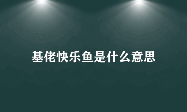 基佬快乐鱼是什么意思