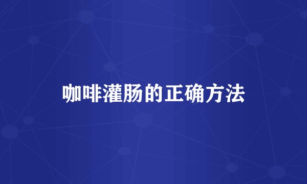 咖啡灌肠的正确方法