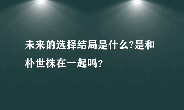 未来的选择结局是什么?是和朴世株在一起吗？